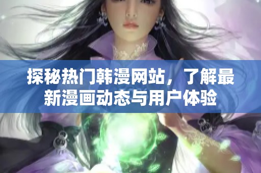 探秘热门韩漫网站，了解最新漫画动态与用户体验