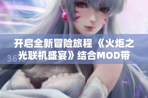 开启全新冒险旅程 《火炬之光联机盛宴》结合MOD带来的无限可能性探秘