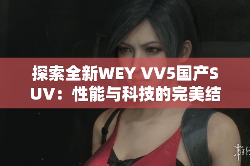 探索全新WEY VV5国产SUV：性能与科技的完美结合