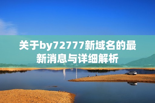 关于by72777新域名的最新消息与详细解析