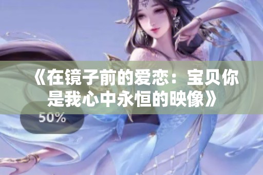 《在镜子前的爱恋：宝贝你是我心中永恒的映像》