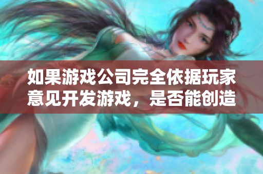 如果游戏公司完全依据玩家意见开发游戏，是否能创造出更受欢迎的作品呢