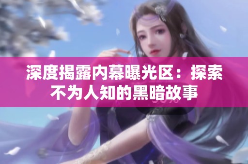 深度揭露内幕曝光区：探索不为人知的黑暗故事