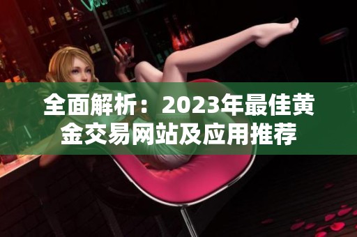 全面解析：2023年最佳黄金交易网站及应用推荐