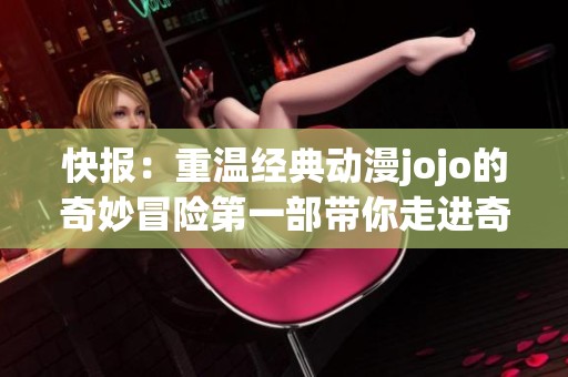 快报：重温经典动漫jojo的奇妙冒险第一部带你走进奇幻冒险的新世界