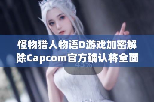 怪物猎人物语D游戏加密解除Capcom官方确认将全面开放玩家体验