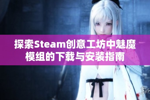 探索Steam创意工坊中魅魔模组的下载与安装指南