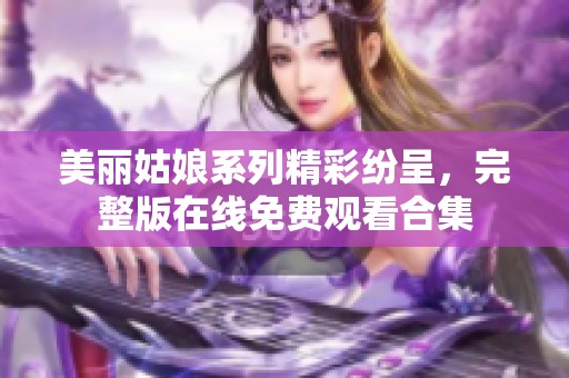 美丽姑娘系列精彩纷呈，完整版在线免费观看合集