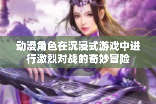 动漫角色在沉浸式游戏中进行激烈对战的奇妙冒险
