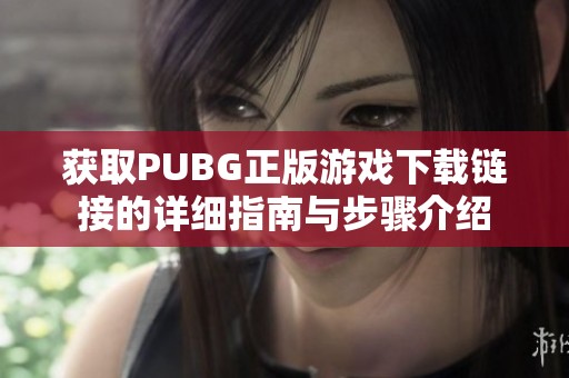 获取PUBG正版游戏下载链接的详细指南与步骤介绍