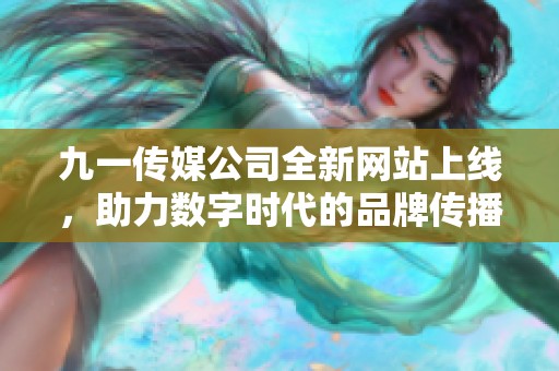 九一传媒公司全新网站上线，助力数字时代的品牌传播与发展