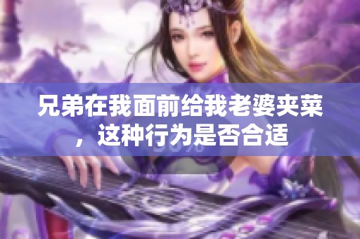 兄弟在我面前给我老婆夹菜，这种行为是否合适