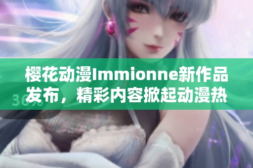 樱花动漫Immionne新作品发布，精彩内容掀起动漫热潮