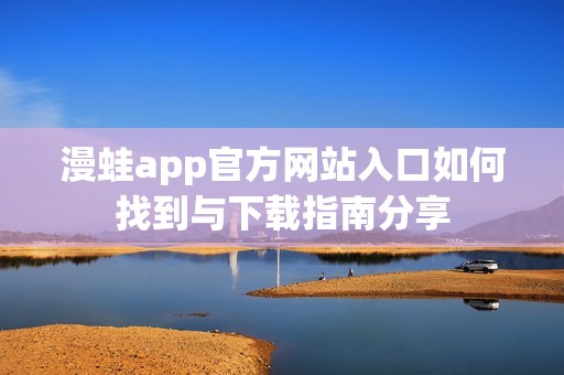 漫蛙app官方网站入口如何找到与下载指南分享