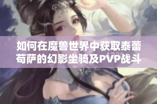 如何在魔兽世界中获取泰蕾苟萨的幻影坐骑及PVP战斗胜利策略