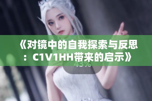 《对镜中的自我探索与反思：C1V1HH带来的启示》