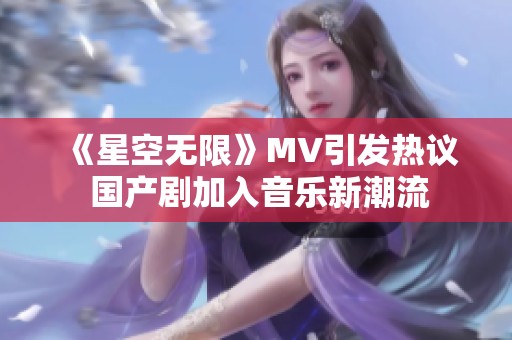 《星空无限》MV引发热议 国产剧加入音乐新潮流