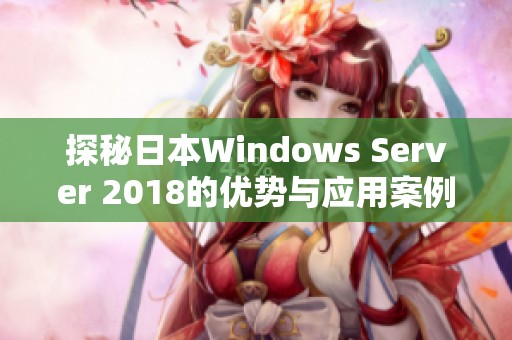 探秘日本Windows Server 2018的优势与应用案例分析