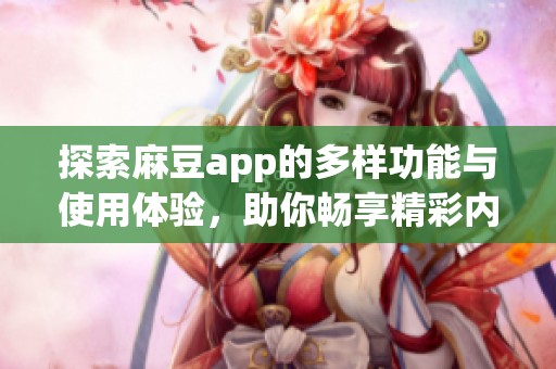 探索麻豆app的多样功能与使用体验，助你畅享精彩内容