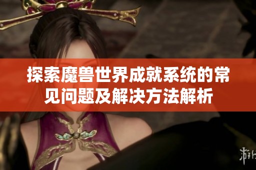 探索魔兽世界成就系统的常见问题及解决方法解析