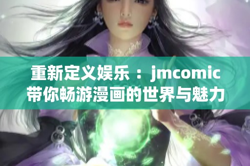 重新定义娱乐 ：jmcomic带你畅游漫画的世界与魅力