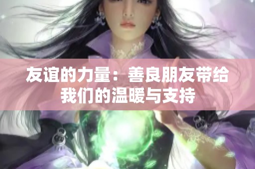 友谊的力量：善良朋友带给我们的温暖与支持