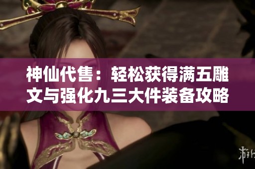 神仙代售：轻松获得满五雕文与强化九三大件装备攻略