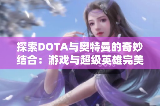 探索DOTA与奥特曼的奇妙结合：游戏与超级英雄完美融合的简笔画创意之旅