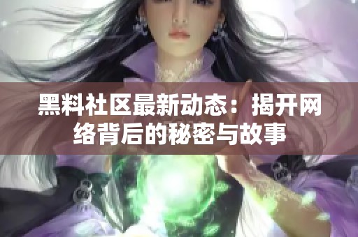 黑料社区最新动态：揭开网络背后的秘密与故事