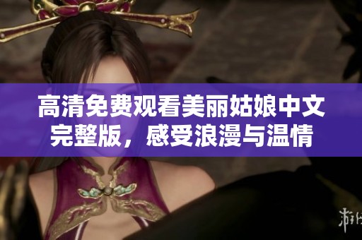 高清免费观看美丽姑娘中文完整版，感受浪漫与温情