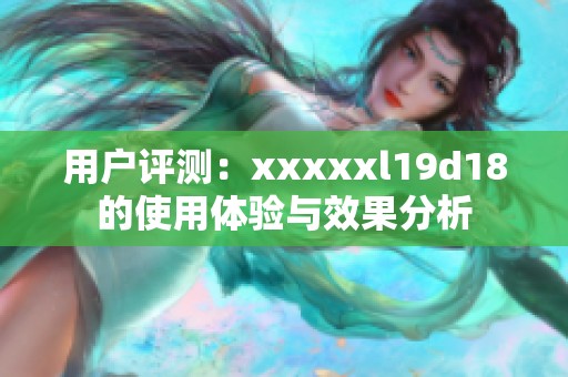 用户评测：xxxxxl19d18的使用体验与效果分析