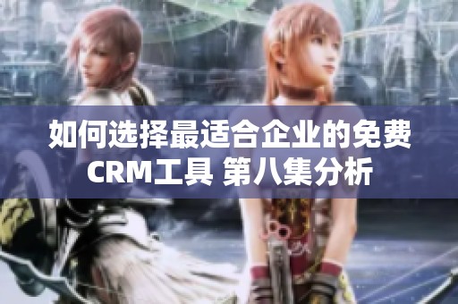 如何选择最适合企业的免费CRM工具 第八集分析