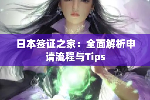 日本签证之家：全面解析申请流程与Tips