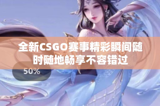 全新CSGO赛事精彩瞬间随时随地畅享不容错过