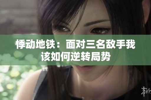 悸动地铁：面对三名敌手我该如何逆转局势