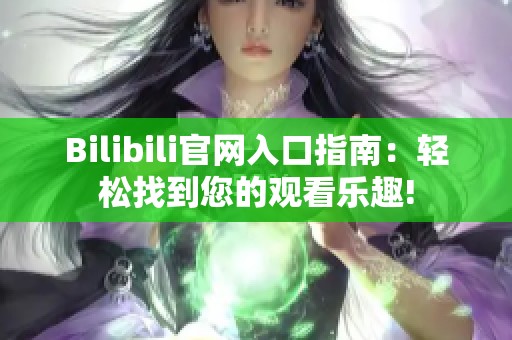 Bilibili官网入口指南：轻松找到您的观看乐趣!