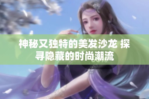 神秘又独特的美发沙龙 探寻隐藏的时尚潮流