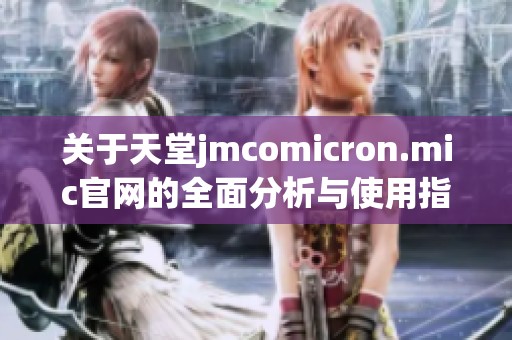 关于天堂jmcomicron.mic官网的全面分析与使用指南