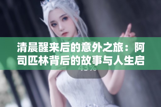 清晨醒来后的意外之旅：阿司匹林背后的故事与人生启示