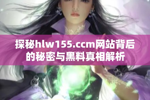 探秘hlw155.ccm网站背后的秘密与黑料真相解析