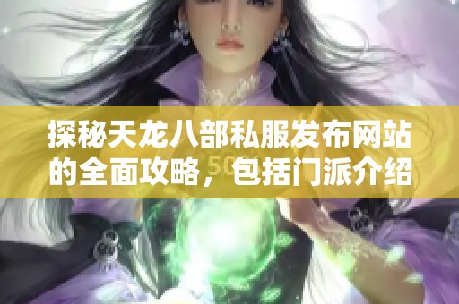 探秘天龙八部私服发布网站的全面攻略，包括门派介绍、活动详情与特色解析