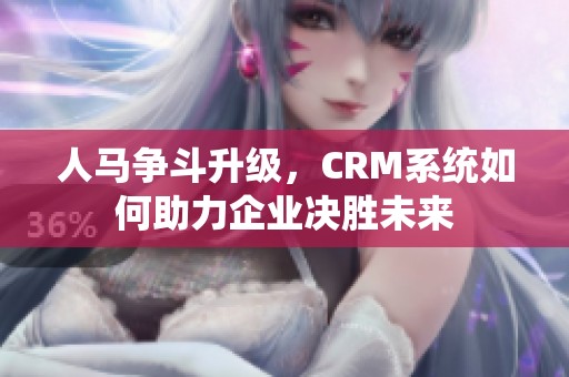 人马争斗升级，CRM系统如何助力企业决胜未来