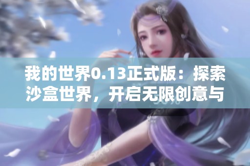 我的世界0.13正式版：探索沙盒世界，开启无限创意与冒险之旅的魅力体验