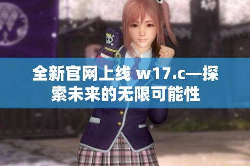 全新官网上线 w17.c—探索未来的无限可能性