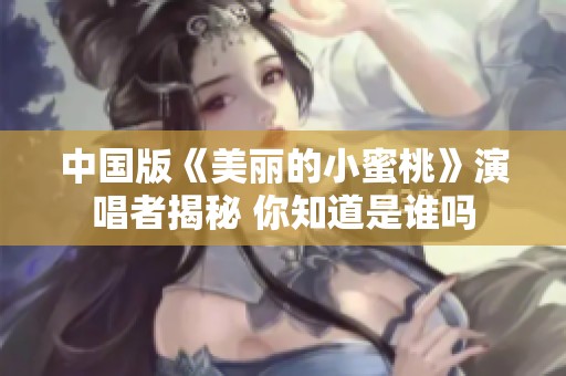 中国版《美丽的小蜜桃》演唱者揭秘 你知道是谁吗