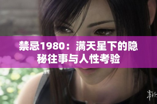 禁忌1980：满天星下的隐秘往事与人性考验