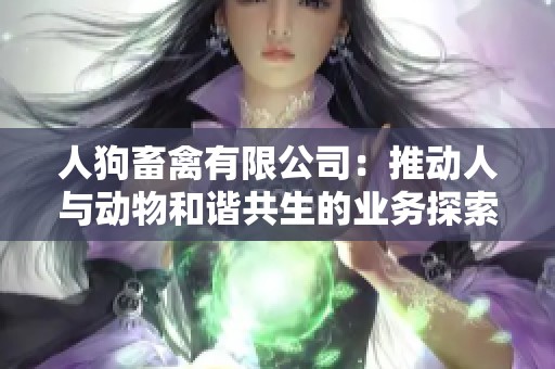 人狗畜禽有限公司：推动人与动物和谐共生的业务探索与发展