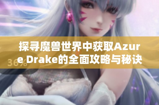 探寻魔兽世界中获取Azure Drake的全面攻略与秘诀大全