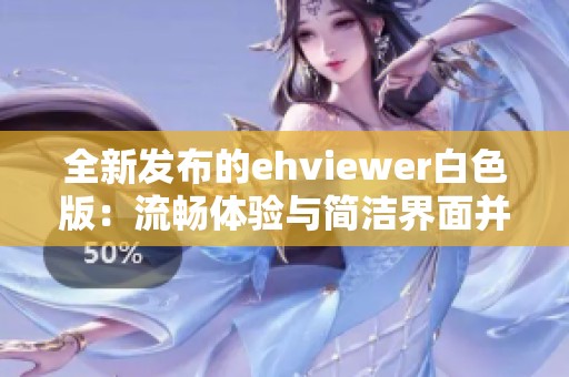 全新发布的ehviewer白色版：流畅体验与简洁界面并存