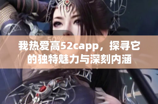 我热爱高52capp，探寻它的独特魅力与深刻内涵